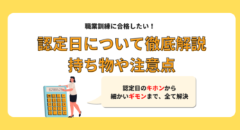 【職業訓練】訓練中の認定日について解説！持ち物は？