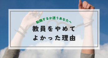 教員を辞めてよかった理由を元教員が解説【転職するか迷うあなたへ】