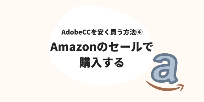 Adobeを安く買う方法④
Amazonのセールで購入する
